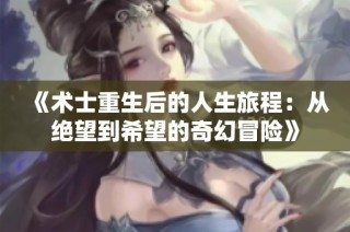《术士重生后的人生旅程：从绝望到希望的奇幻冒险》