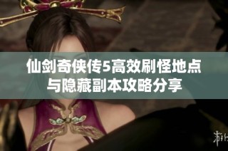 仙剑奇侠传5高效刷怪地点与隐藏副本攻略分享