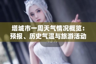 塔城市一周天气情况概览：预报、历史气温与旅游活动指数分析