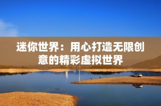 迷你世界：用心打造无限创意的精彩虚拟世界