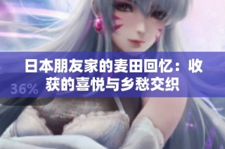 日本朋友家的麦田回忆：收获的喜悦与乡愁交织