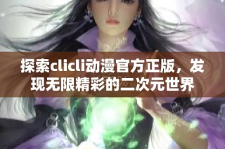 探索clicli动漫官方正版，发现无限精彩的二次元世界