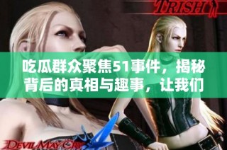 吃瓜群众聚焦51事件，揭秘背后的真相与趣事，让我们一探究竟！
