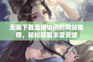 无需下载直接访问的网站推荐，轻松获取丰富资源