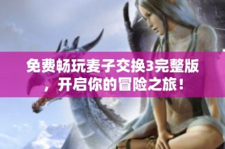 免费畅玩麦子交换3完整版，开启你的冒险之旅！