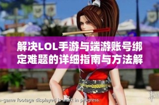 解决LOL手游与端游账号绑定难题的详细指南与方法解析