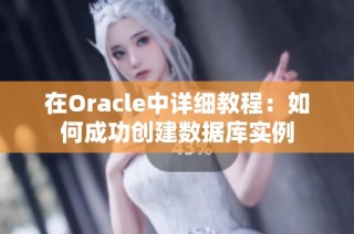 在Oracle中详细教程：如何成功创建数据库实例