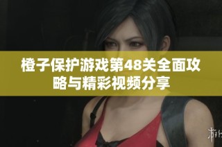 橙子保护游戏第48关全面攻略与精彩视频分享
