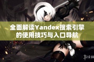 全面解读Yandex搜索引擎的使用技巧与入口导航