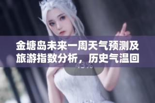 金塘岛未来一周天气预测及旅游指数分析，历史气温回顾