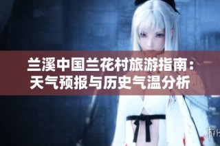 兰溪中国兰花村旅游指南：天气预报与历史气温分析