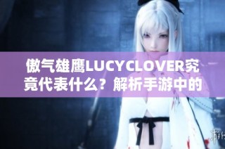 傲气雄鹰LUCYCLOVER究竟代表什么？解析手游中的深意与特色