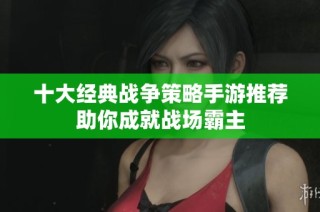 十大经典战争策略手游推荐助你成就战场霸主