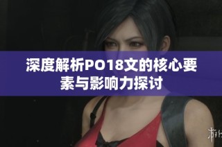 深度解析PO18文的核心要素与影响力探讨