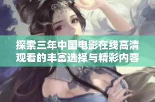 探索三年中国电影在线高清观看的丰富选择与精彩内容