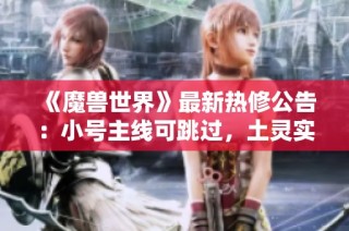 《魔兽世界》最新热修公告：小号主线可跳过，土灵实力大幅提升