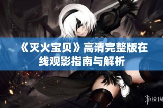 《灭火宝贝》高清完整版在线观影指南与解析