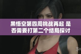 黑悟空第四周挑战再起 是否需要打第二个结局探讨