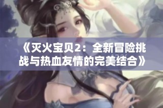 《灭火宝贝2：全新冒险挑战与热血友情的完美结合》