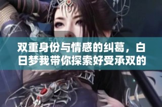 双重身份与情感的纠葛，白日梦我带你探索好受承双的故事