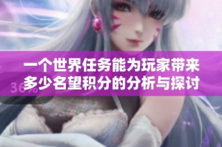一个世界任务能为玩家带来多少名望积分的分析与探讨