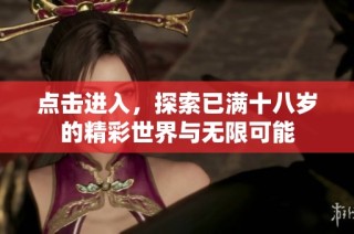点击进入，探索已满十八岁的精彩世界与无限可能
