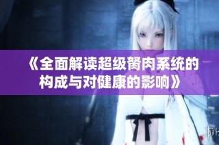 《全面解读超级胬肉系统的构成与对健康的影响》