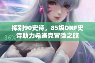 挥别90史诗，85级DNF史诗助力希洛克冒险之旅