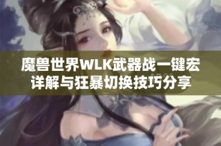 魔兽世界WLK武器战一键宏详解与狂暴切换技巧分享
