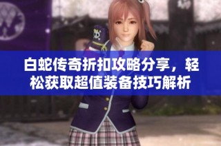 白蛇传奇折扣攻略分享，轻松获取超值装备技巧解析