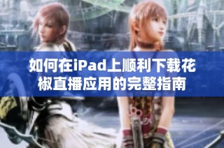 如何在iPad上顺利下载花椒直播应用的完整指南