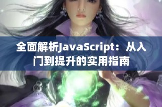 全面解析JavaScript：从入门到提升的实用指南
