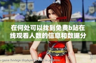 在何处可以找到免费b站在线观看人数的信息和数据分析
