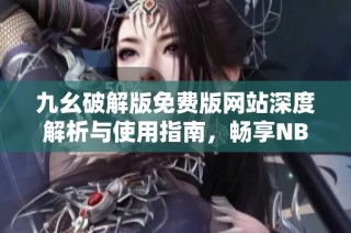九幺破解版免费版网站深度解析与使用指南，畅享NBA精彩赛事