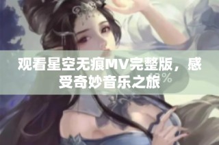 观看星空无痕MV完整版，感受奇妙音乐之旅