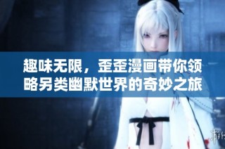 趣味无限，歪歪漫画带你领略另类幽默世界的奇妙之旅
