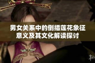 男女关系中的倒插莲花象征意义及其文化解读探讨