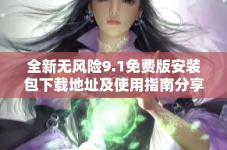 全新无风险9.1免费版安装包下载地址及使用指南分享