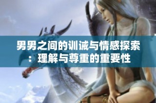 男男之间的训诫与情感探索：理解与尊重的重要性