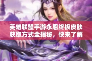 英雄联盟手游永恩终极皮肤获取方式全揭秘，快来了解吧