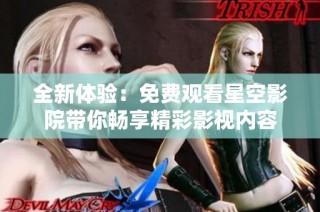 全新体验：免费观看星空影院带你畅享精彩影视内容