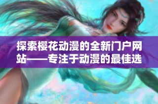 探索樱花动漫的全新门户网站——专注于动漫的最佳选择