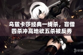 乌兹卡莎经典一线杀，盲僧四杀冲高地欲五杀被反秀