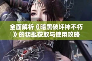 全面解析《暗黑破坏神不朽》的钥匙获取与使用攻略