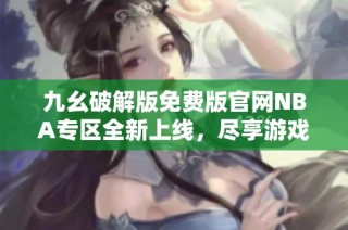 九幺破解版免费版官网NBA专区全新上线，尽享游戏乐趣