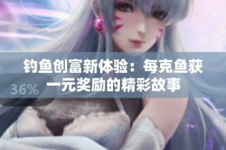 钓鱼创富新体验：每克鱼获一元奖励的精彩故事