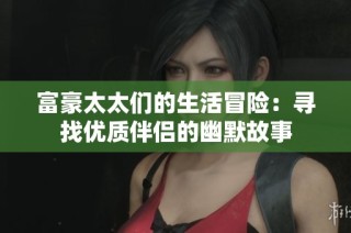 富豪太太们的生活冒险：寻找优质伴侣的幽默故事