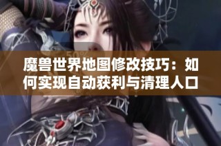 魔兽世界地图修改技巧：如何实现自动获利与清理人口