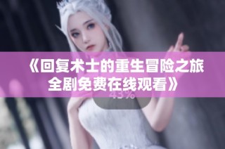 《回复术士的重生冒险之旅全剧免费在线观看》