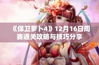 《保卫萝卜4》12月16日周赛通关攻略与技巧分享